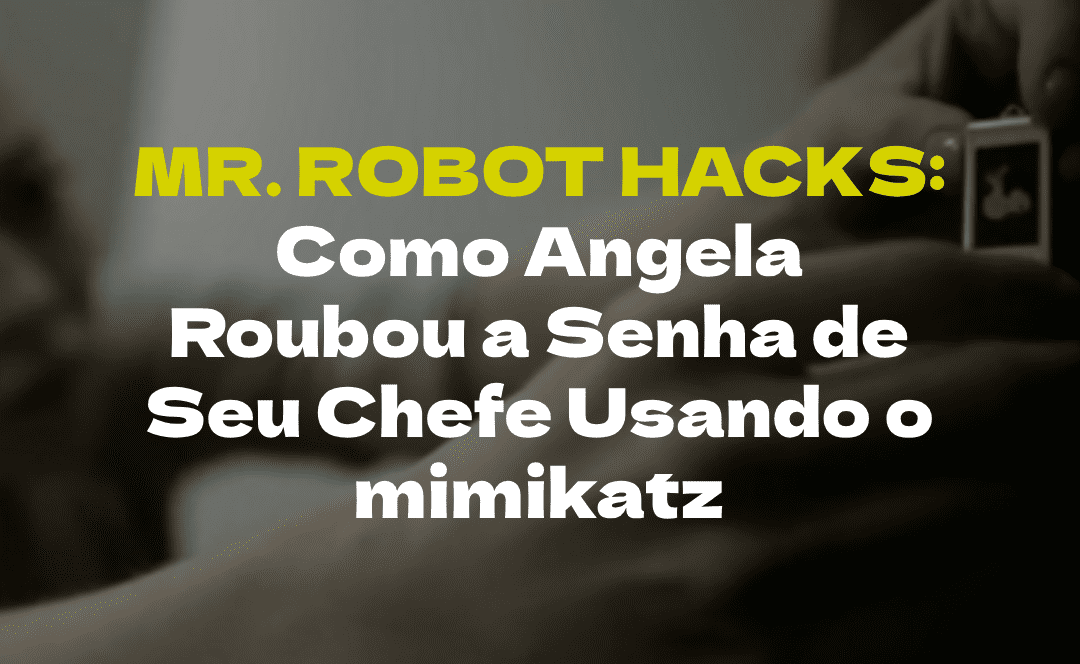 Mr. Robot Hacks: Como Angela Roubou a Senha de Seu Chefe Usando o mimikatz