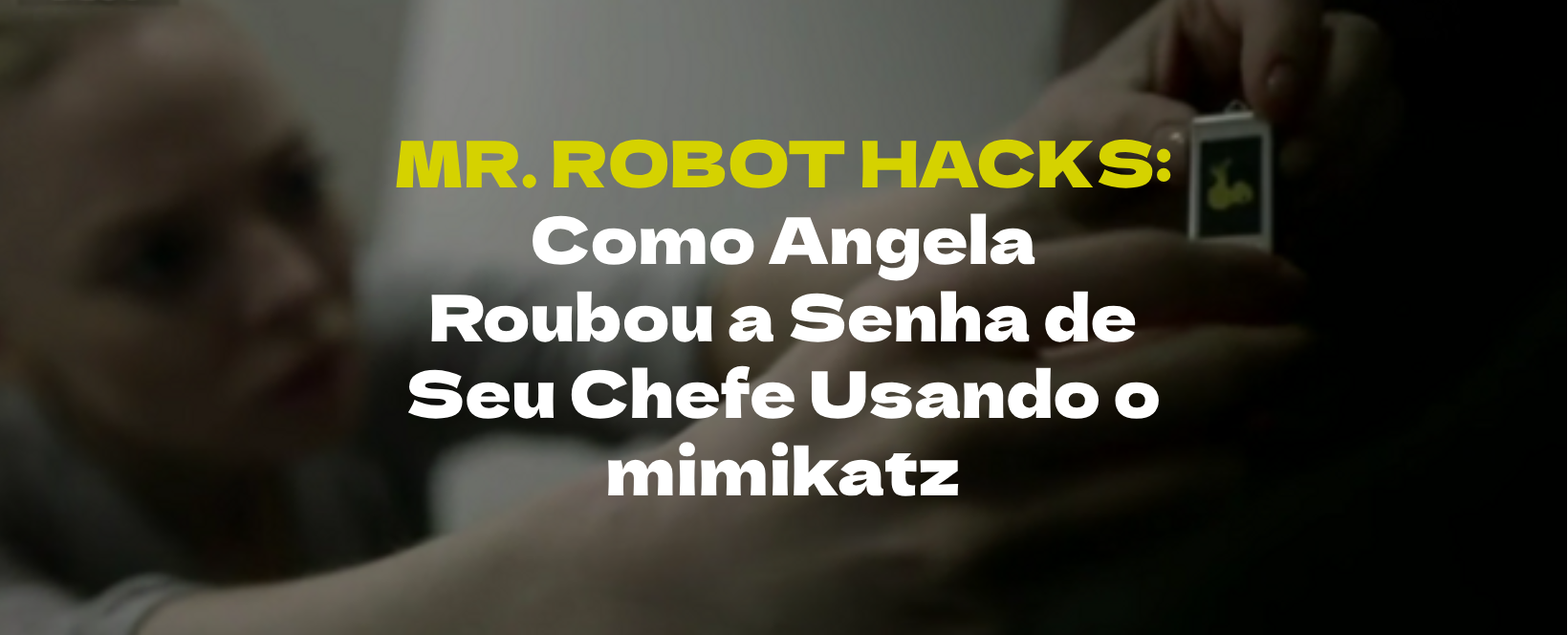 Mr. Robot Hacks: Como Angela Roubou a Senha de Seu Chefe Usando o mimikatz