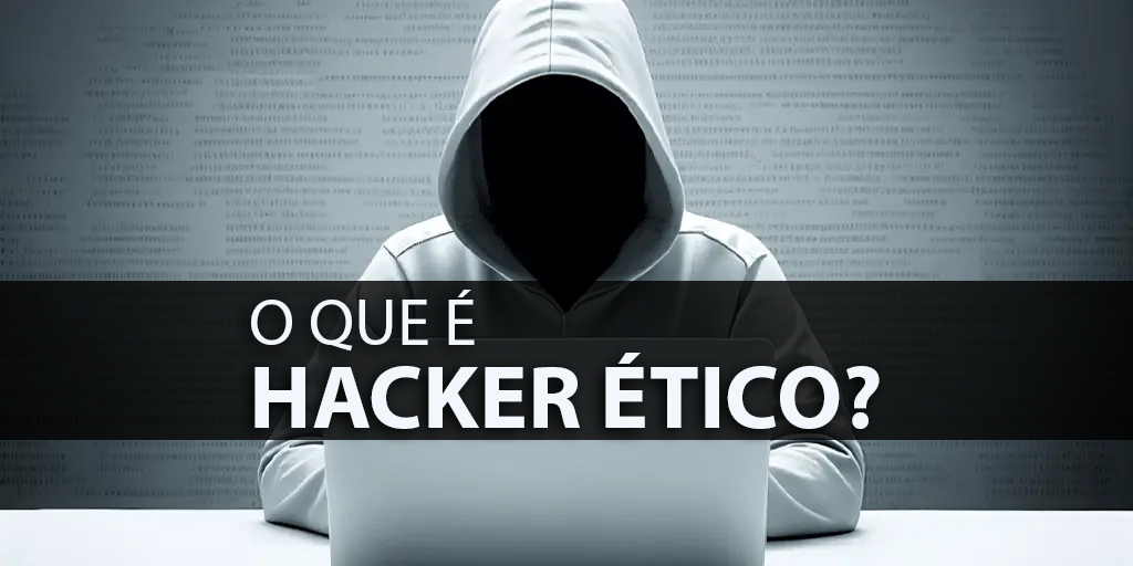 O Que é Hacker Ético? Explorando os Guardiões da Cibersegurança